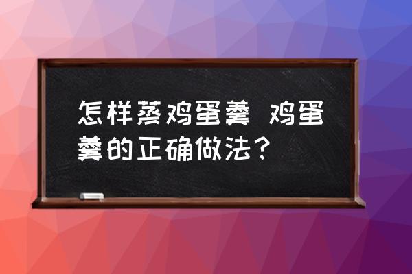 怎樣蒸雞蛋羹 雞蛋羹的正確做法？