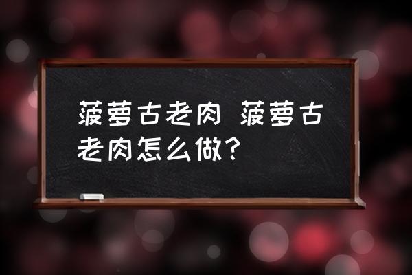 菠蘿古老肉 菠蘿古老肉怎么做？