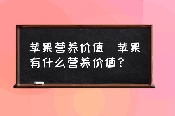 蘋果營養(yǎng)價值(蘋果有什么營養(yǎng)價值？)