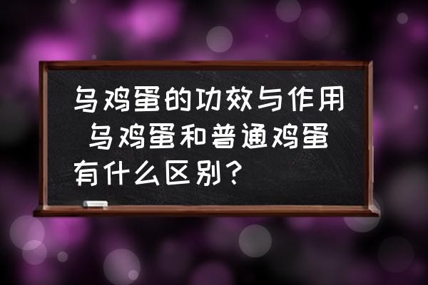 烏雞蛋的功效與作用 烏雞蛋和普通雞蛋有什么區(qū)別？