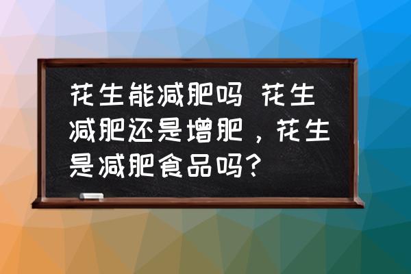 花生能減肥嗎 花生減肥還是增肥，花生是減肥食品嗎？