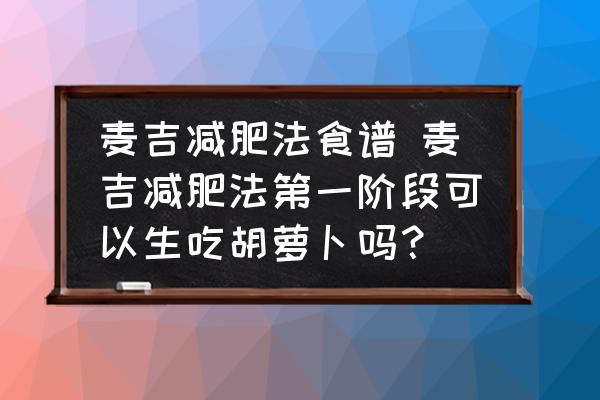 麥吉減肥法食譜 麥吉減肥法第一階段可以生吃胡蘿卜嗎？