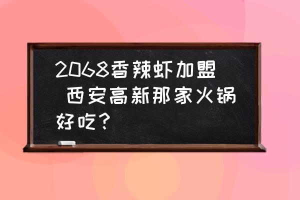 2068香辣蝦加盟 西安高新那家火鍋好吃？