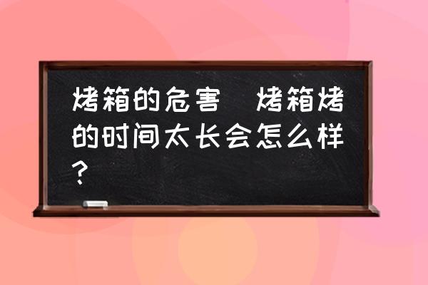 烤箱的危害(烤箱烤的時(shí)間太長(zhǎng)會(huì)怎么樣？)