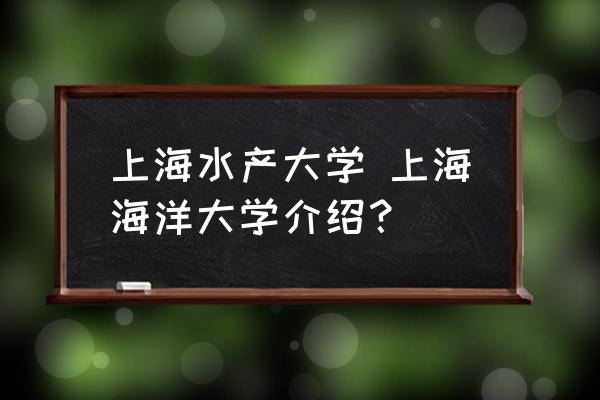 上海水產(chǎn)大學 上海海洋大學介紹？