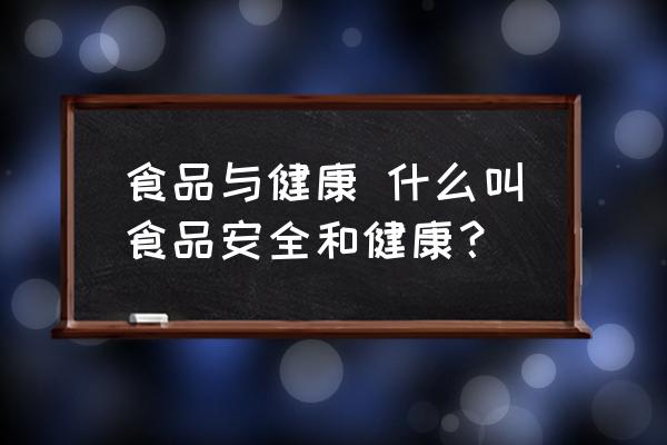 食品與健康 什么叫食品安全和健康？