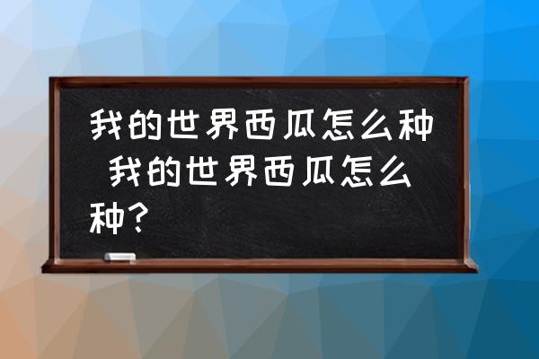 我的世界西瓜怎么種 我的世界西瓜怎么種？