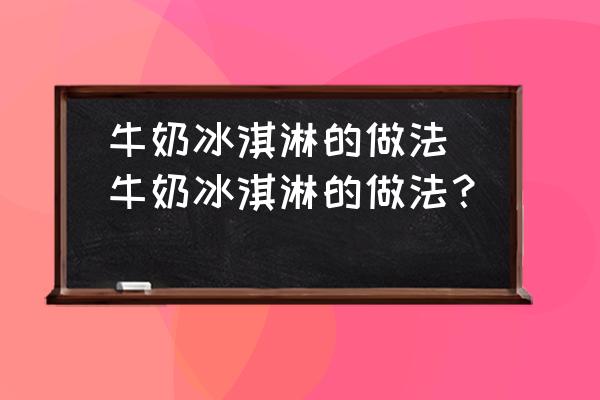 牛奶冰淇淋的做法(牛奶冰淇淋的做法？)