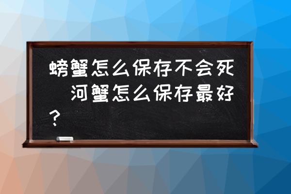 螃蟹怎么保存不會(huì)死(河蟹怎么保存最好？)