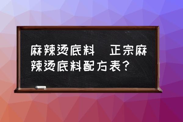 麻辣燙底料(正宗麻辣燙底料配方表？)