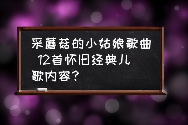 采蘑菇的小姑娘歌曲 12首懷舊經(jīng)典兒歌內(nèi)容？