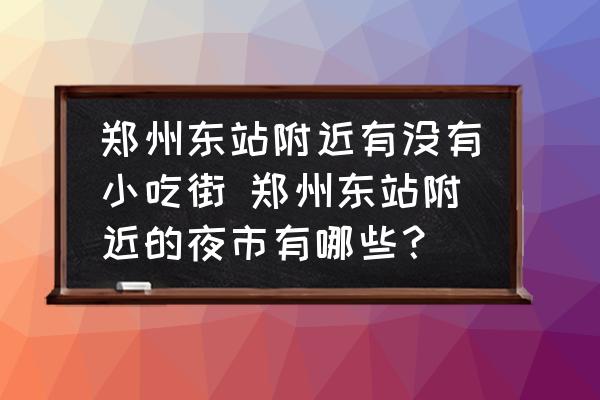 鄭州東站附近有沒(méi)有小吃街 鄭州東站附近的夜市有哪些？