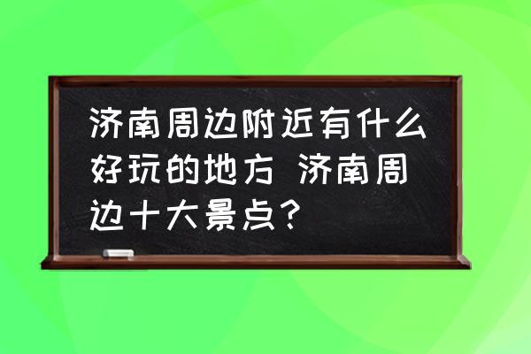 濟南周邊附近有什么好玩的地方 濟南周邊十大景點？