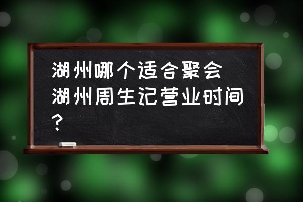 湖州哪個(gè)適合聚會(湖州周生記營業(yè)時(shí)間？)