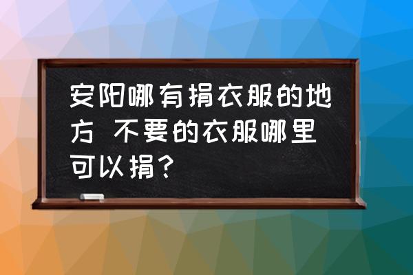 安陽哪有捐衣服的地方 不要的衣服哪里可以捐？