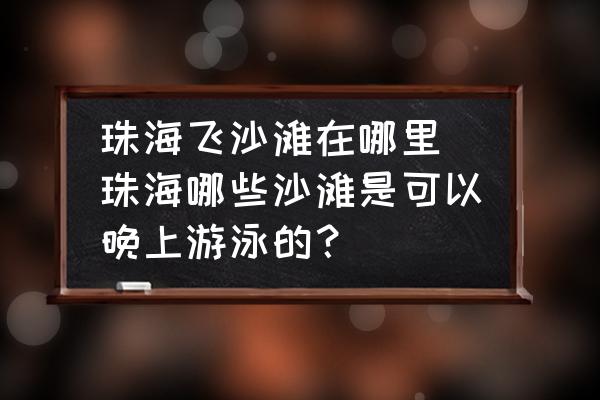 珠海飛沙灘在哪里 珠海哪些沙灘是可以晚上游泳的？