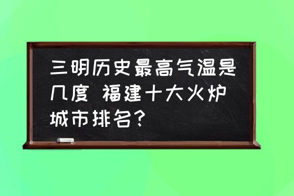 三明歷史最高氣溫是幾度 福建十大火爐城市排名？