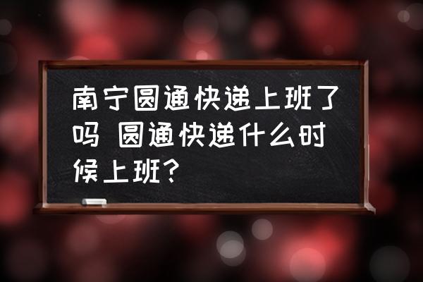 南寧圓通快遞上班了嗎 圓通快遞什么時(shí)候上班？