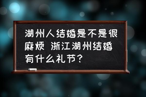 湖州人結婚是不是很麻煩 浙江湖州結婚有什么禮節(jié)？