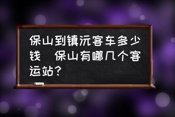 保山到鎮(zhèn)沅客車多少錢(保山有哪幾個(gè)客運(yùn)站？)