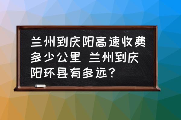蘭州到慶陽高速收費(fèi)多少公里 蘭州到慶陽環(huán)縣有多遠(yuǎn)？