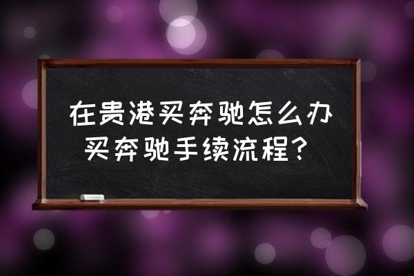 在貴港買奔馳怎么辦 買奔馳手續(xù)流程？