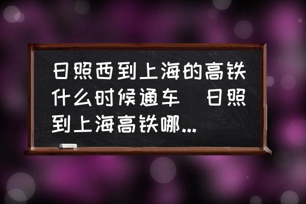 日照西到上海的高鐵什么時候通車(日照到上海高鐵哪年開通的？)