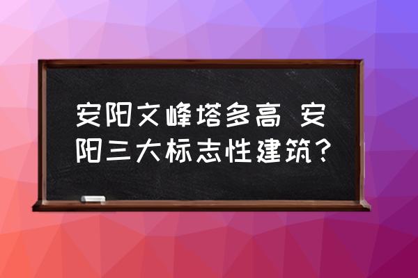 安陽(yáng)文峰塔多高 安陽(yáng)三大標(biāo)志性建筑？