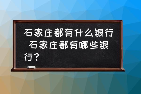 石家莊都有什么銀行 石家莊都有哪些銀行？
