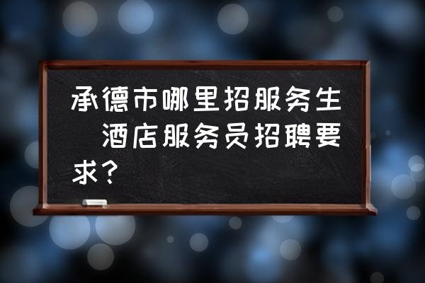 承德市哪里招服務生(酒店服務員招聘要求？)