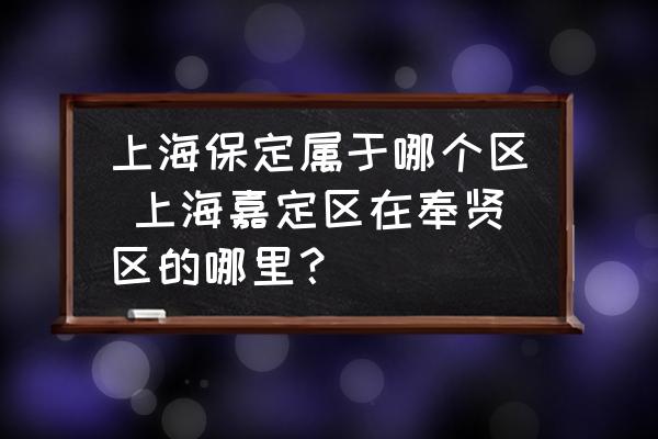 上海保定屬于哪個(gè)區(qū) 上海嘉定區(qū)在奉賢區(qū)的哪里？