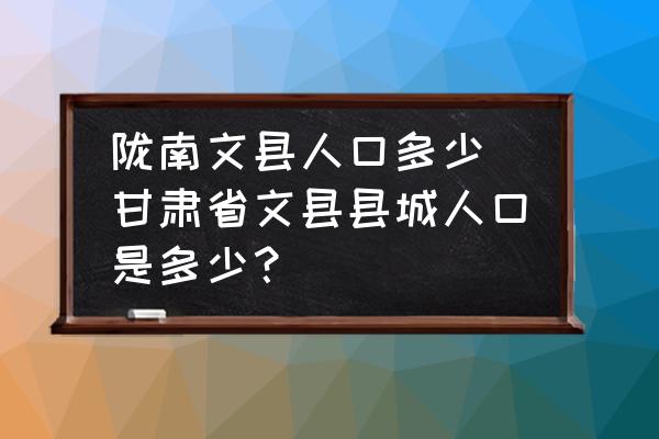 隴南文縣人口多少(甘肅省文縣縣城人口是多少？)