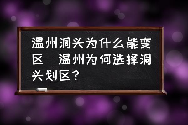 溫州洞頭為什么能變區(qū)(溫州為何選擇洞頭劃區(qū)？)