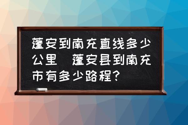 蓬安到南充直線多少公里(蓬安縣到南充市有多少路程？)