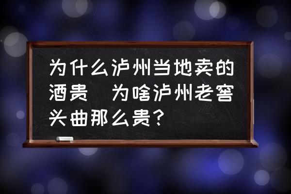 為什么瀘州當(dāng)?shù)刭u的酒貴(為啥瀘州老窖頭曲那么貴？)