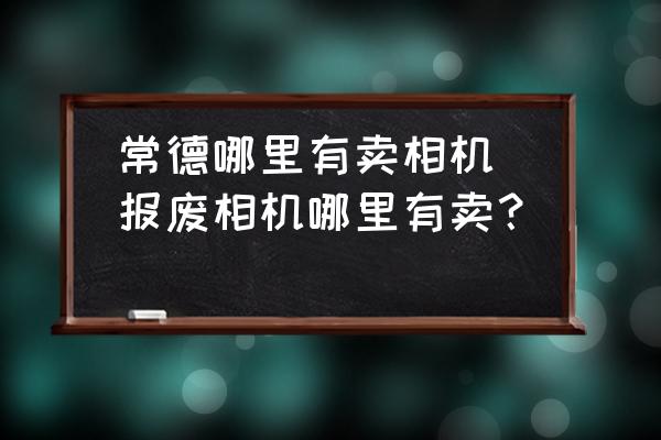 常德哪里有賣相機(jī)(報廢相機(jī)哪里有賣？)