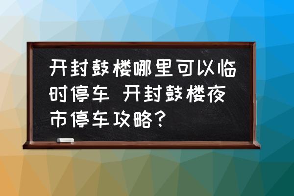 開封鼓樓哪里可以臨時(shí)停車 開封鼓樓夜市停車攻略？