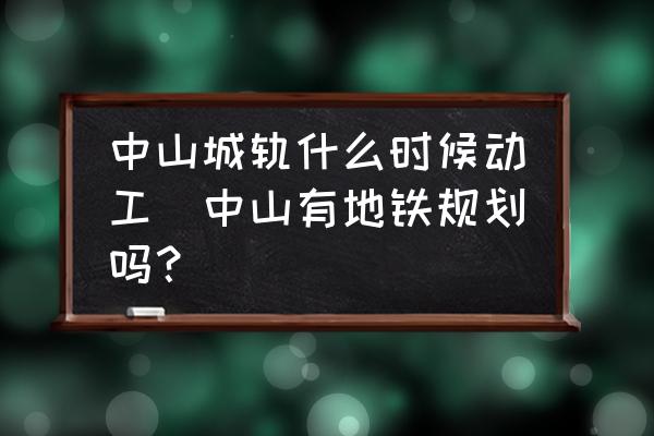 中山城軌什么時候動工(中山有地鐵規(guī)劃嗎？)