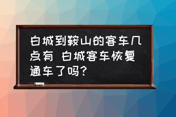白城到鞍山的客車幾點(diǎn)有 白城客車恢復(fù)通車了嗎？