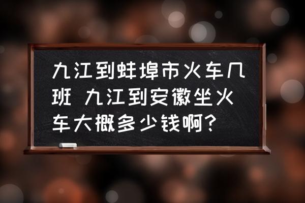 九江到蚌埠市火車幾班 九江到安徽坐火車大概多少錢??？