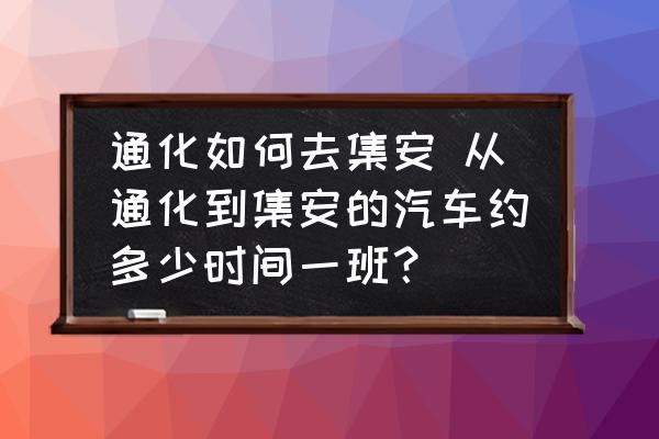 通化如何去集安 從通化到集安的汽車約多少時(shí)間一班？