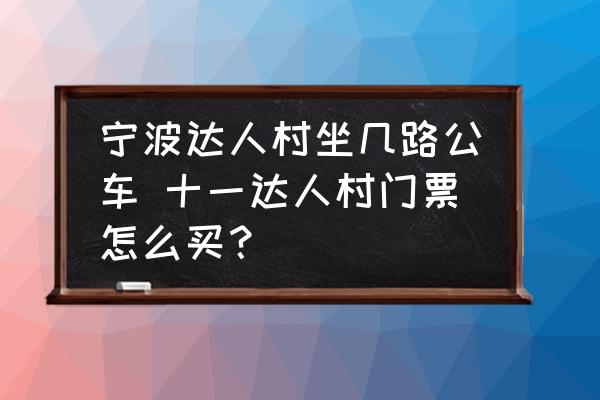 寧波達(dá)人村坐幾路公車 十一達(dá)人村門票怎么買？