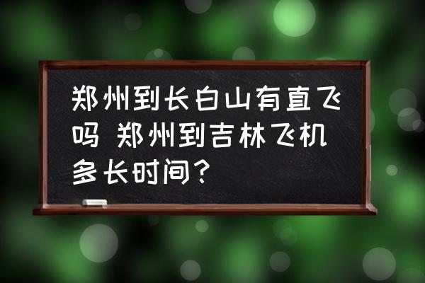 鄭州到長(zhǎng)白山有直飛嗎 鄭州到吉林飛機(jī)多長(zhǎng)時(shí)間？