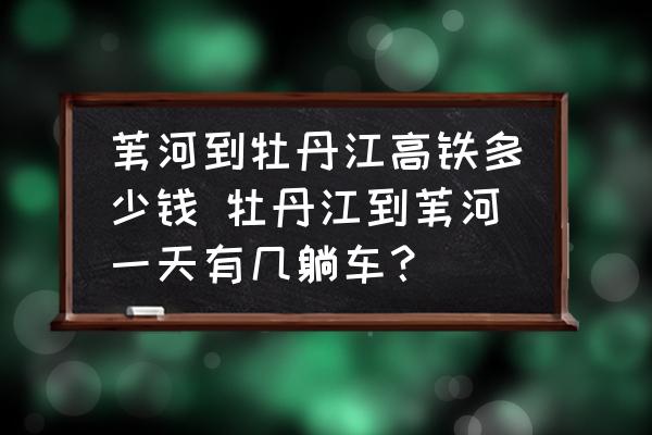 葦河到牡丹江高鐵多少錢 牡丹江到葦河一天有幾躺車？