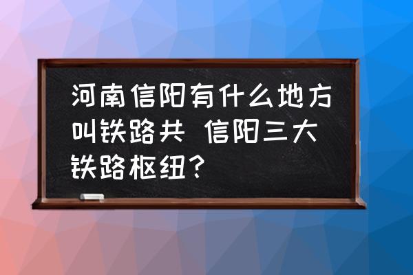 河南信陽有什么地方叫鐵路共 信陽三大鐵路樞紐？