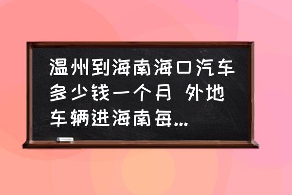 溫州到海南?？谄嚩嗌馘X一個月 外地車輛進海南每天交多少費用？