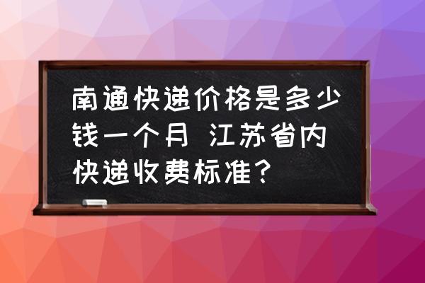 南通快遞價(jià)格是多少錢一個(gè)月 江蘇省內(nèi)快遞收費(fèi)標(biāo)準(zhǔn)？