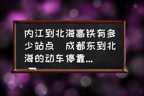 內(nèi)江到北海高鐵有多少站點(成都東到北海的動車停靠哪些站？)