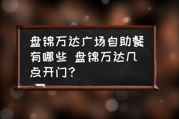 盤錦萬達廣場自助餐有哪些 盤錦萬達幾點開門？