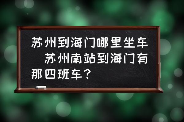 蘇州到海門哪里坐車(蘇州南站到海門有那四班車？)